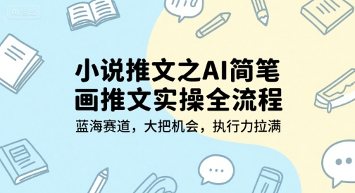 小说推文之AI简笔画推文实操全流程，蓝海赛道，大把机会，执行力拉满-米壳知道—知识分享平台