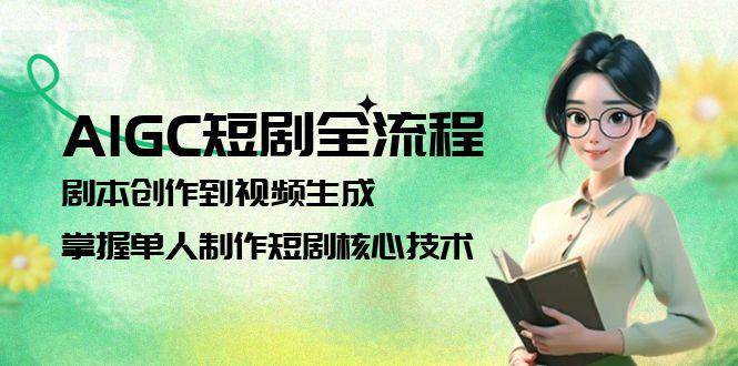 AIGC短剧全流程：剧本创作到视频生成，掌握单人制作短剧核心技术-米壳知道—知识分享平台