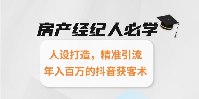 房产经纪人必学：人设打造，精准引流，年入百万的抖音获客术-米壳知道—知识分享平台