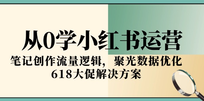 从0学小红书运营，笔记创作流量逻辑，聚光数据优化，618大促解决方案-米壳知道—知识分享平台