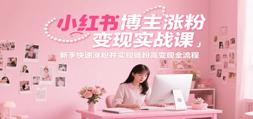 小红书博主涨粉变现实战课，新手快速涨粉并实现低粉高变现全流程-米壳知道—知识分享平台