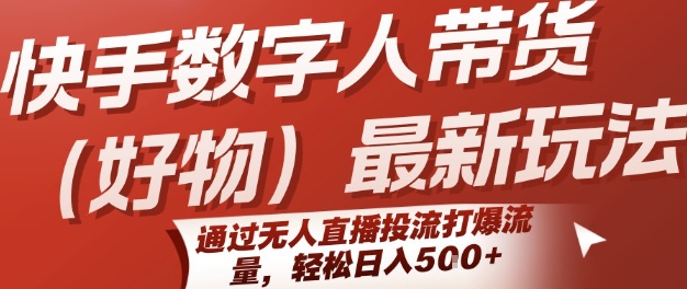 快手数字人带货(好物)最新玩法，通过无人直播投流打爆流量，轻松日入5张-米壳知道—知识分享平台