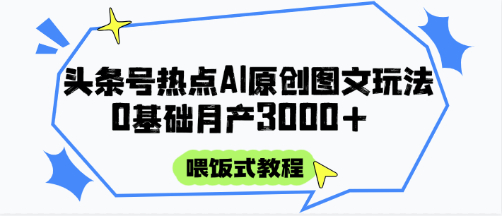 头条号热点AI图文攻略，喂饭式教程+0基础月产3000+-米壳知道—知识分享平台