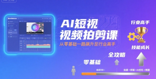 AI短视频拍剪课，全攻略到精通，带你从零基础一路飙升至行业高手-米壳知道—知识分享平台