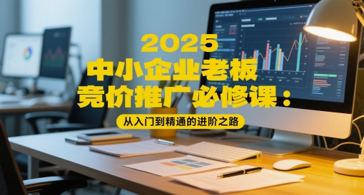 2025中小企业老板竞价推广必修课：从入门到精通的进阶之路-米壳知道—知识分享平台