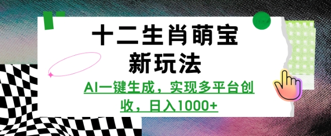 十二生肖萌宝新玩法，AI一键生成，实现多平台创收，日入多张-米壳知道—知识分享平台