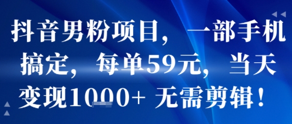 抖音男粉项目，一部手机搞定，每单59米，当天变现1k+  无需剪辑-米壳知道—知识分享平台
