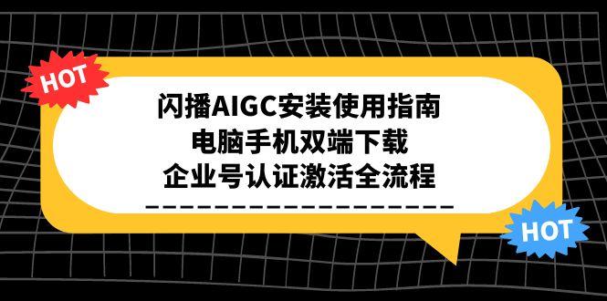 闪播AIGC安装使用指南，电脑手机双端下载，企业号认证激活全流程-米壳知道—知识分享平台