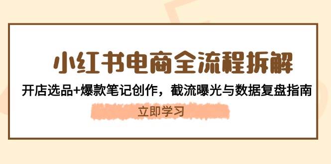 小红书电商全流程拆解：开店选品+爆款笔记创作，截流曝光与数据复盘指南-米壳知道—知识分享平台