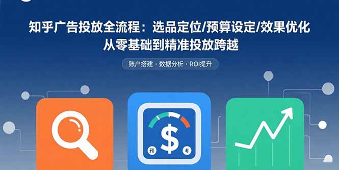 知乎广告投放全流程：选品定位/预算设定/效果优化 从零基础到精准投放跨越-米壳知道—知识分享平台