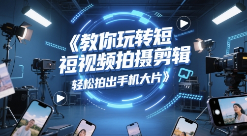 教你玩转短视频拍摄剪辑，轻松拍出手机大片-米壳知道—知识分享平台