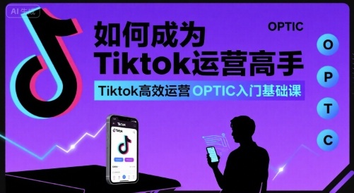 如何成为Tiktok运营高手，Tiktok高效运营OPTIC入门基础课-米壳知道—知识分享平台