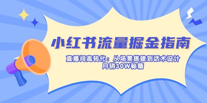 小红书流量掘金指南：直播间高转化：从场景搭建到话术设计，月销30W秘籍-米壳知道—知识分享平台