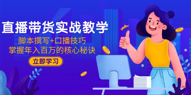 直播带货实战教学：脚本撰写+口播技巧，掌握年入百万的核心秘诀-米壳知道—知识分享平台