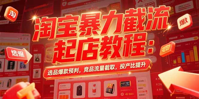 淘宝暴力截流起店教程：选品爆款预判，竞品流量截取，投产比提升-米壳知道—知识分享平台