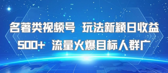 名著类视频号 玩法新颖日收益500+ 流量火爆目标人群广-米壳知道—知识分享平台