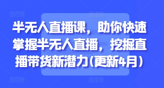 半无人直播课，助你快速掌握半无人直播，挖掘直播带货新潜力(更新4月)-米壳知道—知识分享平台