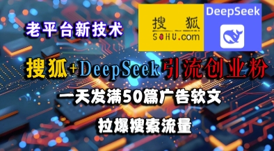 搜狐+DeepSeek引流创业粉，老平台新技术，一天发满50篇广告软文，拉爆搜索流量-米壳知道—知识分享平台