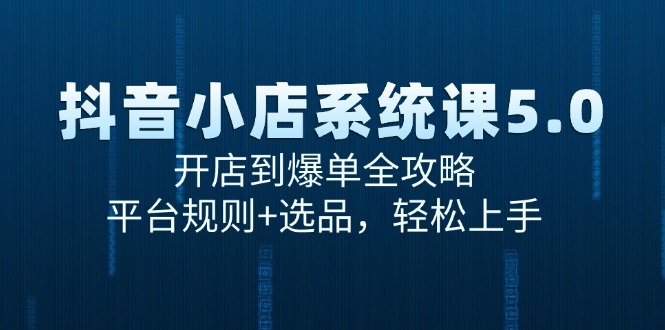 抖音小店系统课5.0，开店到爆单全攻略，平台规则+选品，轻松上手-米壳知道—知识分享平台