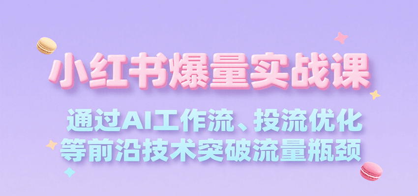 小红书爆量实战课，通过AI工作流、投流优化等前沿技术突破流量瓶颈-米壳知道—知识分享平台