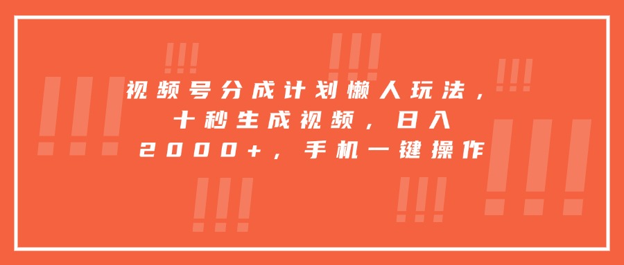 视频号分成计划懒人玩法，十秒生成视频，日入2000+，手机一键操作-米壳知道—知识分享平台