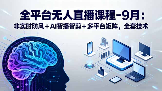 全平台无人直播课程：非实时防风＋AI智播智剪＋多平台矩阵，9月全套技术-米壳知道—知识分享平台