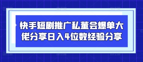 快手短剧推广私董会爆单大佬分享日入4位数经验分享-米壳知道—知识分享平台