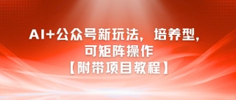 AI+公众号新玩法之培养型，可矩阵操作【附带项目教程】-米壳知道—知识分享平台