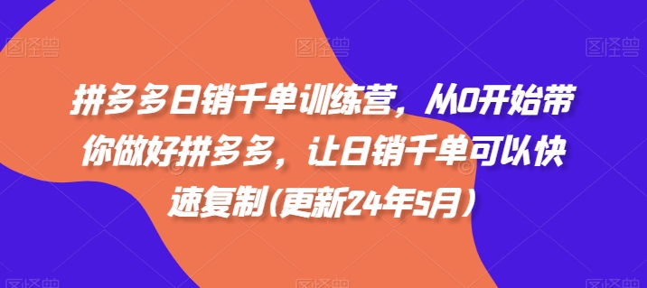 拼多多日销千单训练营，从0开始带你做好拼多多，让日销千单可以快速复制(更新25年6月)-米壳知道—知识分享平台