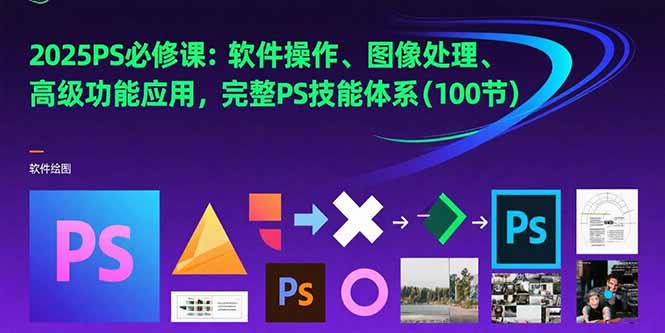 2025PS必修课：软件操作、图像处理、高级功能应用，完整PS技能体系(100节-米壳知道—知识分享平台