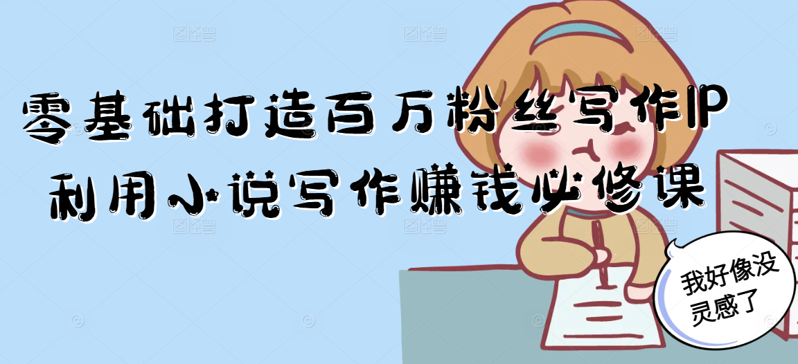 零基础打造百万粉丝写作IP利用小说写作赚钱必修课-米壳知道—知识分享平台