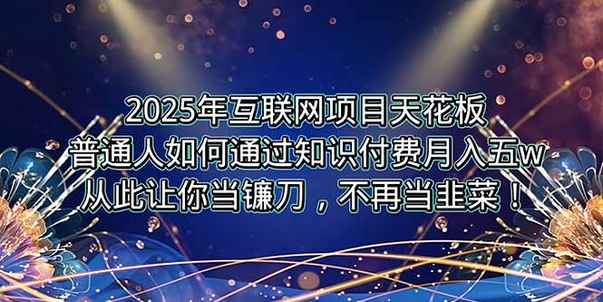2025年互联网项目天花板，普通人如何通过卖项目实现逆风翻盘，月入5W＋！-米壳知道—知识分享平台
