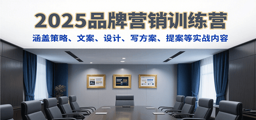 2025品牌营销训练营，涵盖策略、文案、设计、写方案、提案等实战内容-米壳知道—知识分享平台