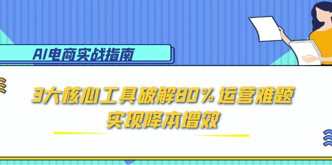 AI电商实战指南：3大核心工具破解80%运营难题，实现降本增效-米壳知道—知识分享平台