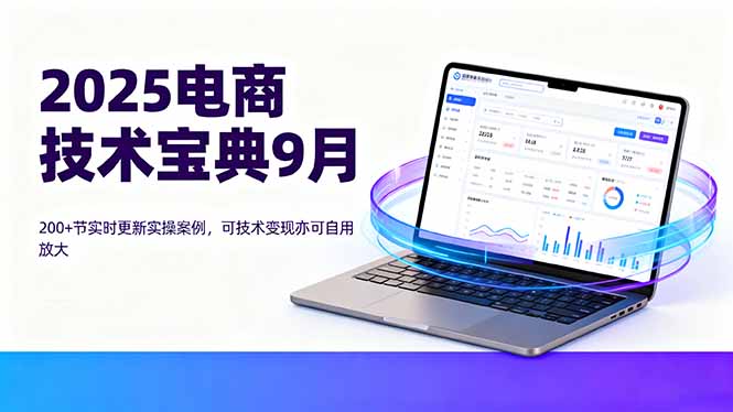 2025电商技术宝典9月：200+节实时更新实操案例，可技术变现亦可自用放大-米壳知道—知识分享平台