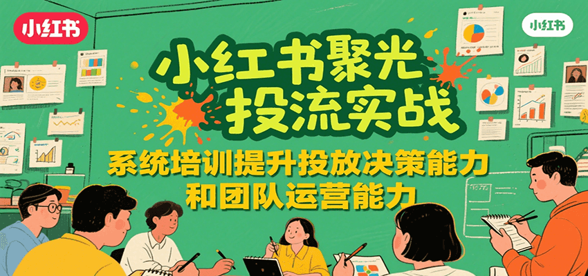 小红书聚光投流实战，系统学习提升投放决策能力和团队运营能力-米壳知道—知识分享平台