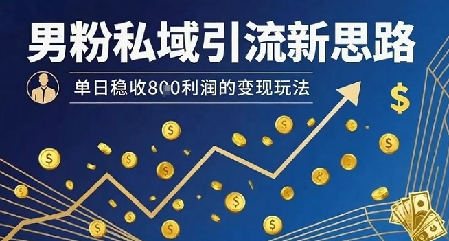 男粉私域引流新思路，单日稳收8张利润的变现玩法-米壳知道—知识分享平台