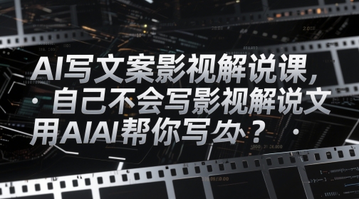 AI写文案影视解说课，自己不会写影视解说文案怎么办？用AI帮你写-米壳知道—知识分享平台