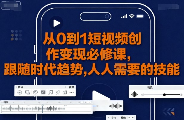 从0到1短视频创作变现必修课，跟随时代趋势，人人需要的技能-米壳知道—知识分享平台