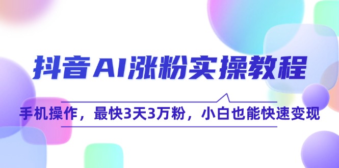 抖音AI涨粉实操教程，手机操作，最快3天3万粉，小白也能快速变现-米壳知道—知识分享平台