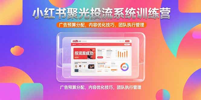 小红书聚光投流系统训练营，广告预算分配，内容优化技巧，团队执行管理-米壳知道—知识分享平台