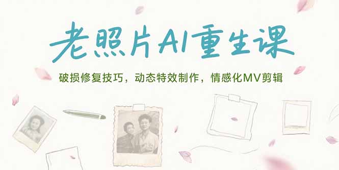 老照片AI重生课，破损修复技巧，动态特效制作，情感化MV剪辑-米壳知道—知识分享平台