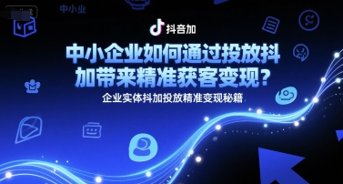 中小企业如何通过投放抖加带来精准获客变现？企业实体抖加投放精准变现秘籍-米壳知道—知识分享平台