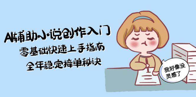 AI辅助小说创作入门，零基础快速上手指南，全年稳定接单秘诀-米壳知道—知识分享平台