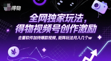全网独家玩法，得物视频号创作激励 去重软件加持爆款视频，矩阵玩法月入几个w【揭秘】-米壳知道—知识分享平台