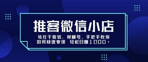 推客微信小店依托于微信、视频号，手把手教你如何快速变现 轻松日入1k+【揭秘】-米壳知道—知识分享平台