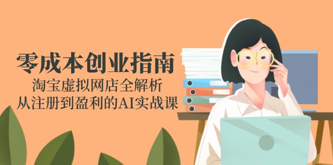 零成本创业指南：淘宝虚拟网店全解析，从注册到盈利的AI实战课-米壳知道—知识分享平台