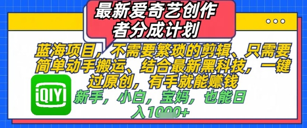 最新爱奇艺创作者分成计划，不需要繁琐的剪辑，只需要简单动手搬运，一键过原创，有手就能做-米壳知道—知识分享平台