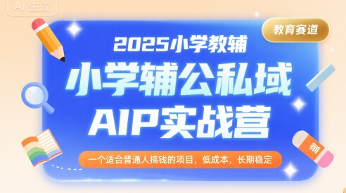 2025小学教辅公私域AIP实战营，一个适合普通人搞钱的项目，低成本，长期稳定-米壳知道—知识分享平台