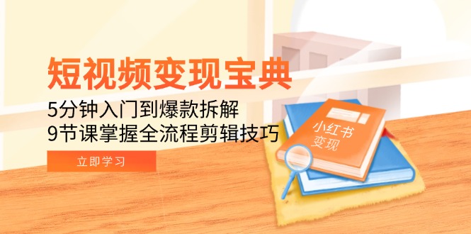 短视频变现宝典：5分钟入门到爆款拆解，9节课掌握全流程剪辑技巧-米壳知道—知识分享平台